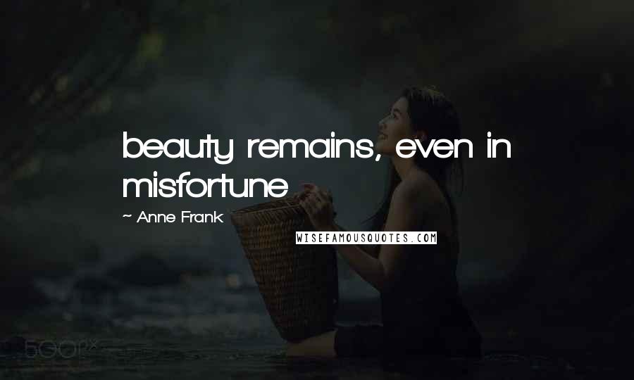 Anne Frank Quotes: beauty remains, even in misfortune