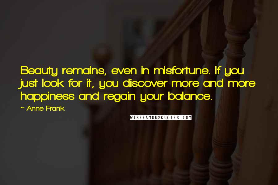 Anne Frank Quotes: Beauty remains, even in misfortune. If you just look for it, you discover more and more happiness and regain your balance.