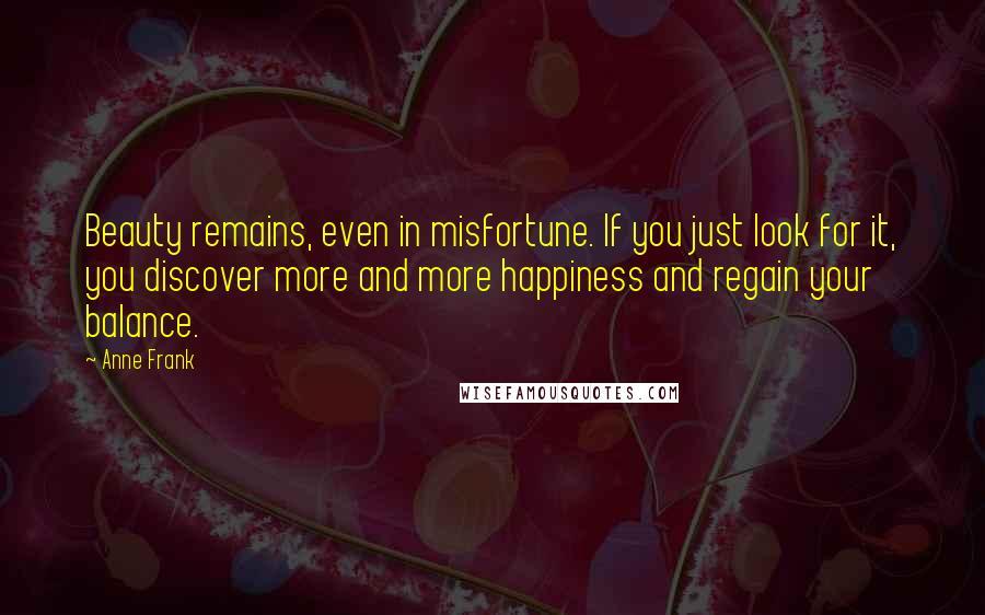 Anne Frank Quotes: Beauty remains, even in misfortune. If you just look for it, you discover more and more happiness and regain your balance.