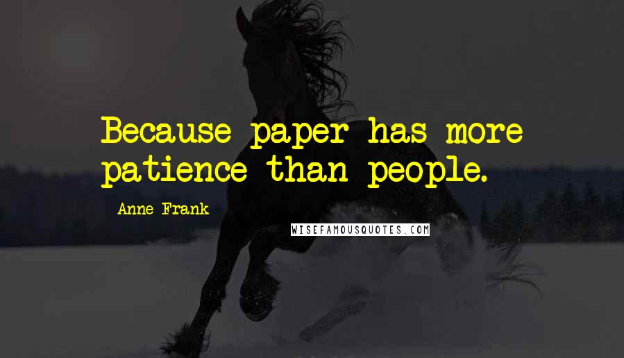 Anne Frank Quotes: Because paper has more patience than people.