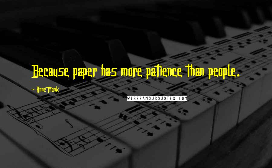 Anne Frank Quotes: Because paper has more patience than people.