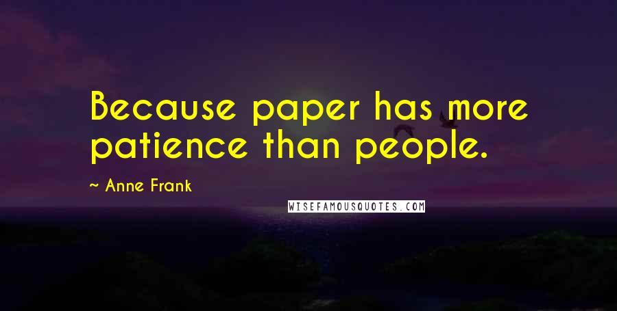 Anne Frank Quotes: Because paper has more patience than people.