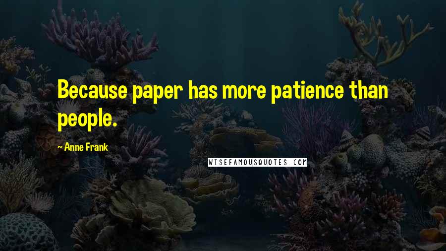 Anne Frank Quotes: Because paper has more patience than people.