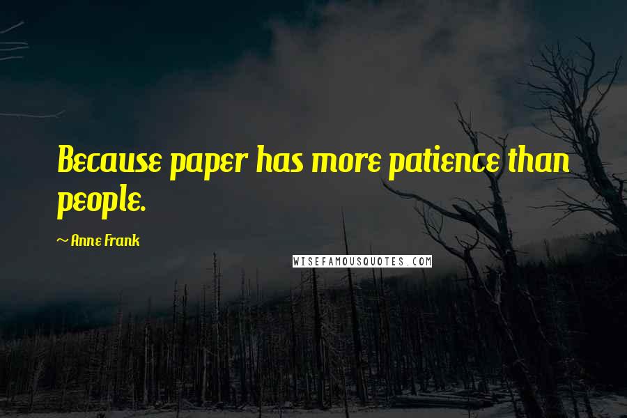 Anne Frank Quotes: Because paper has more patience than people.