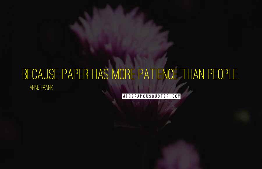 Anne Frank Quotes: Because paper has more patience than people.