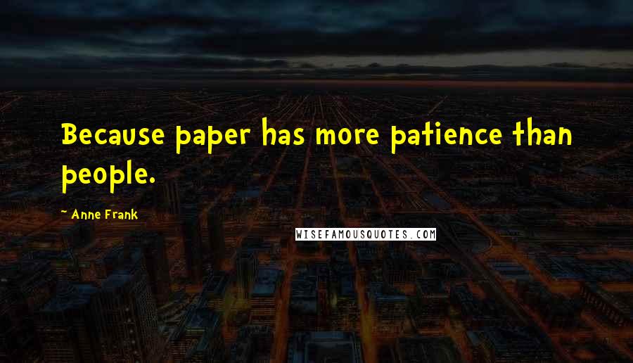 Anne Frank Quotes: Because paper has more patience than people.