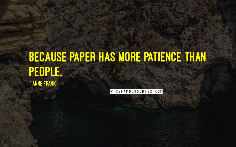 Anne Frank Quotes: Because paper has more patience than people.