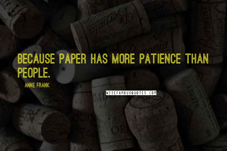 Anne Frank Quotes: Because paper has more patience than people.