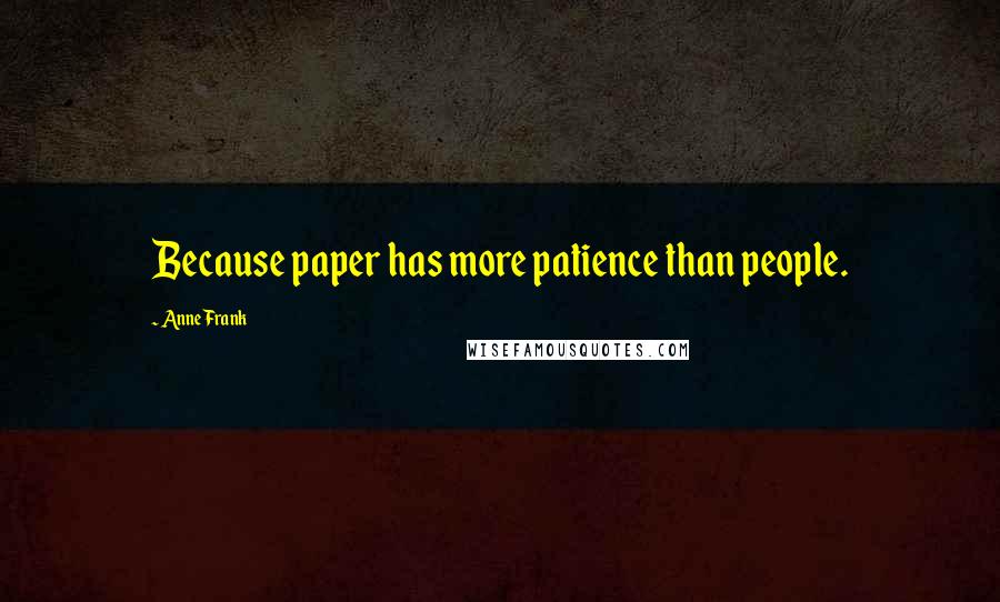 Anne Frank Quotes: Because paper has more patience than people.