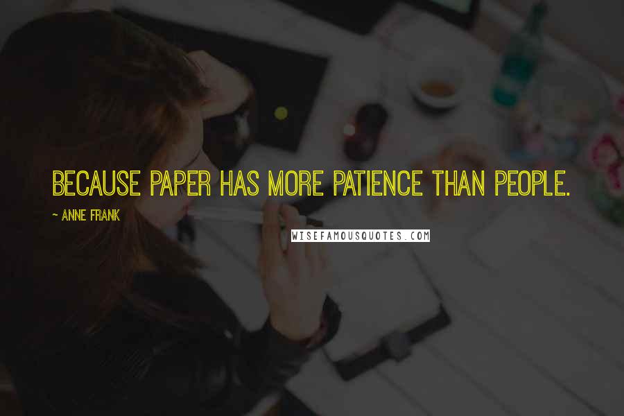 Anne Frank Quotes: Because paper has more patience than people.