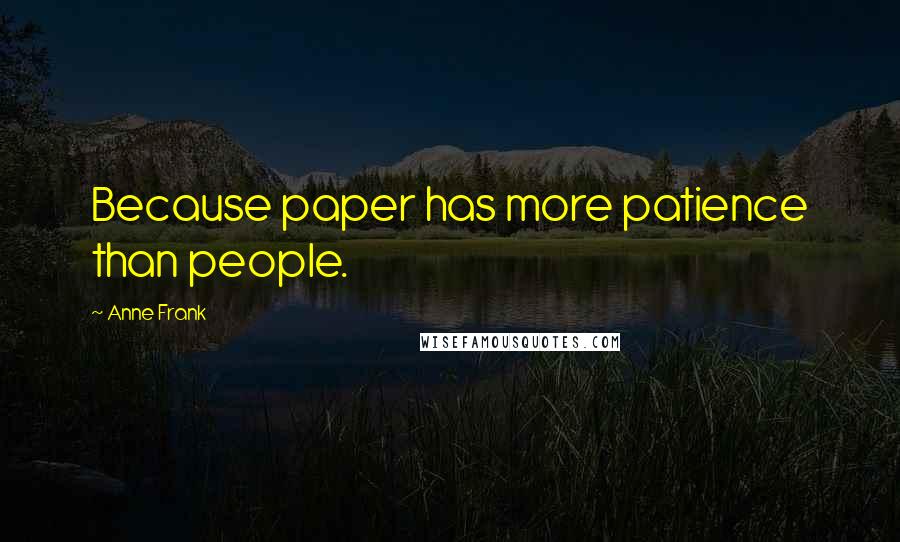 Anne Frank Quotes: Because paper has more patience than people.