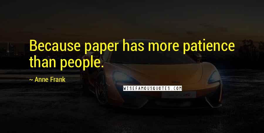 Anne Frank Quotes: Because paper has more patience than people.