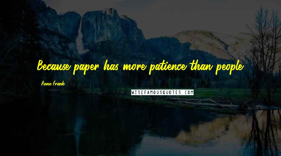 Anne Frank Quotes: Because paper has more patience than people.