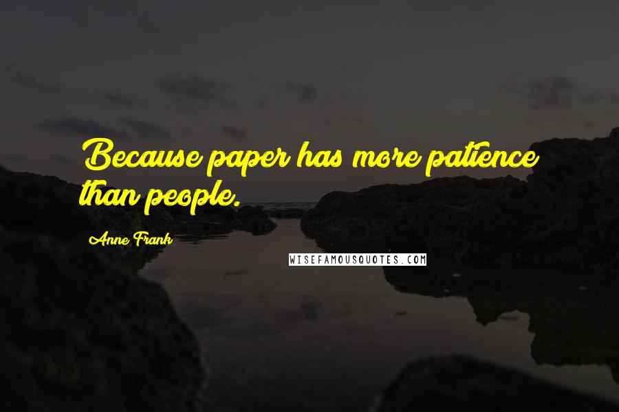 Anne Frank Quotes: Because paper has more patience than people.