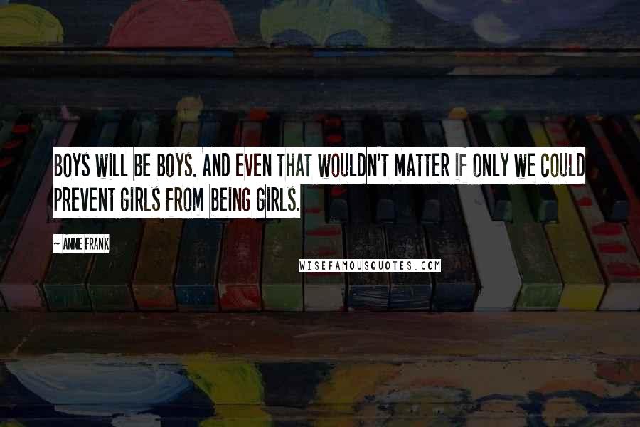 Anne Frank Quotes: Boys will be boys. And even that wouldn't matter if only we could prevent girls from being girls.