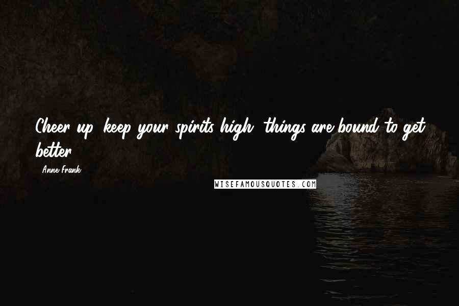 Anne Frank Quotes: Cheer up, keep your spirits high, things are bound to get better!