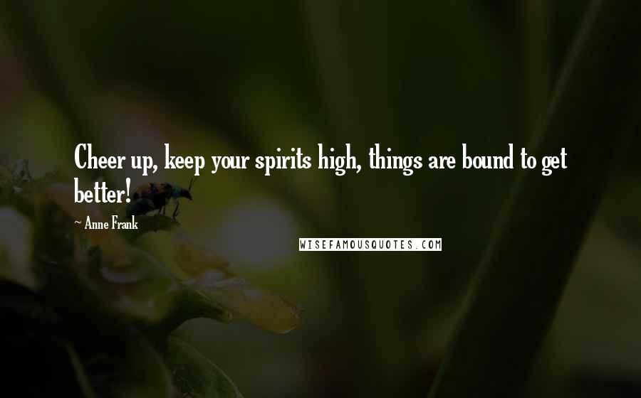 Anne Frank Quotes: Cheer up, keep your spirits high, things are bound to get better!