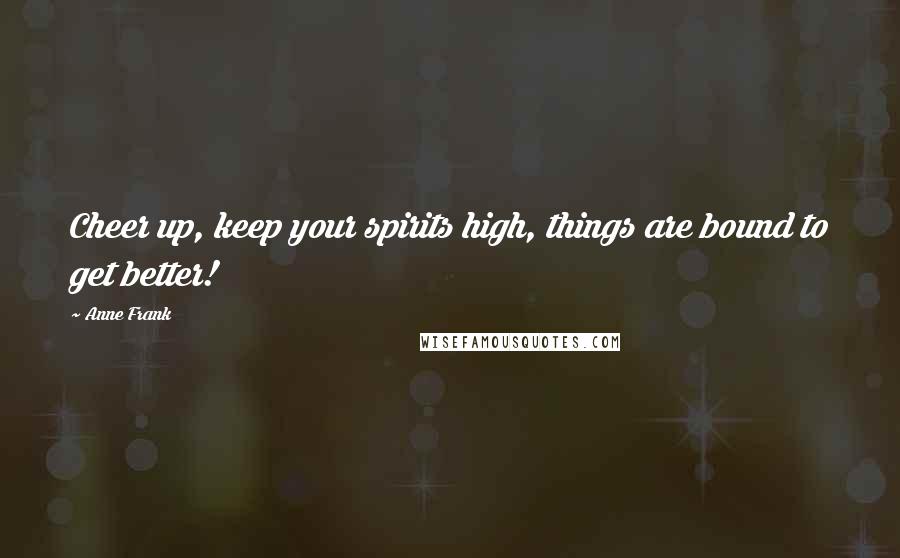 Anne Frank Quotes: Cheer up, keep your spirits high, things are bound to get better!