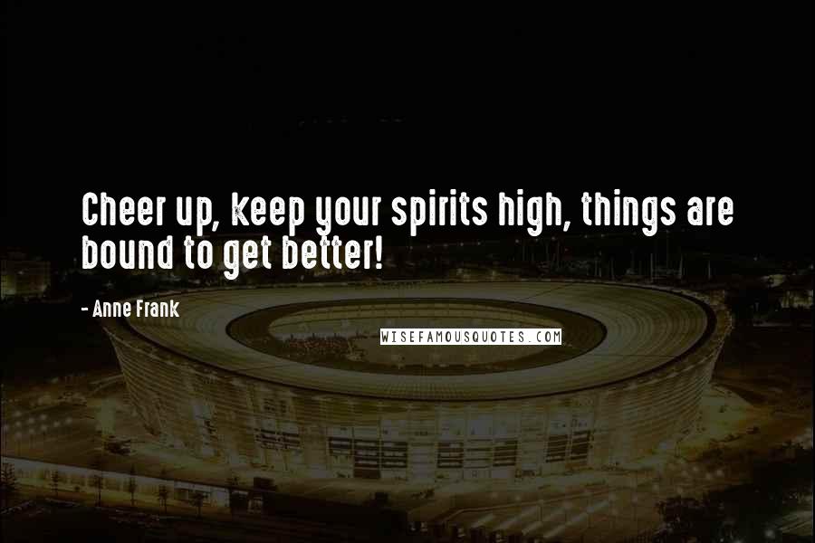 Anne Frank Quotes: Cheer up, keep your spirits high, things are bound to get better!