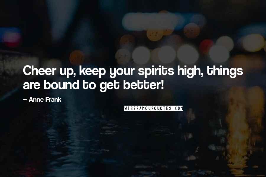 Anne Frank Quotes: Cheer up, keep your spirits high, things are bound to get better!