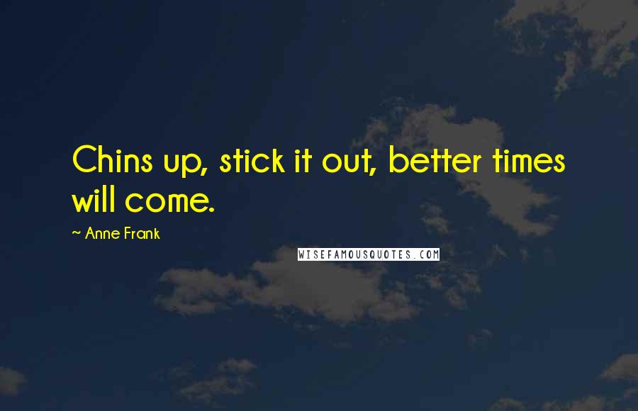 Anne Frank Quotes: Chins up, stick it out, better times will come.