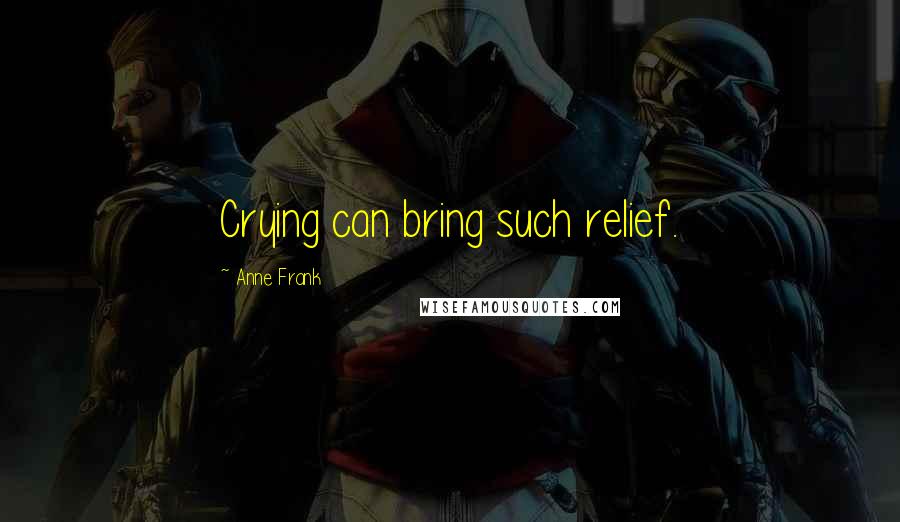 Anne Frank Quotes: Crying can bring such relief.