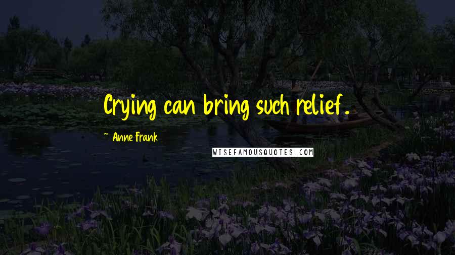 Anne Frank Quotes: Crying can bring such relief.