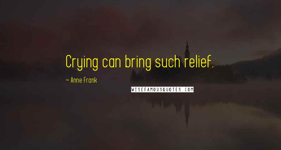 Anne Frank Quotes: Crying can bring such relief.