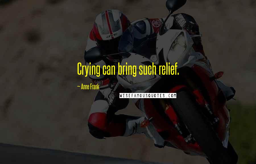 Anne Frank Quotes: Crying can bring such relief.