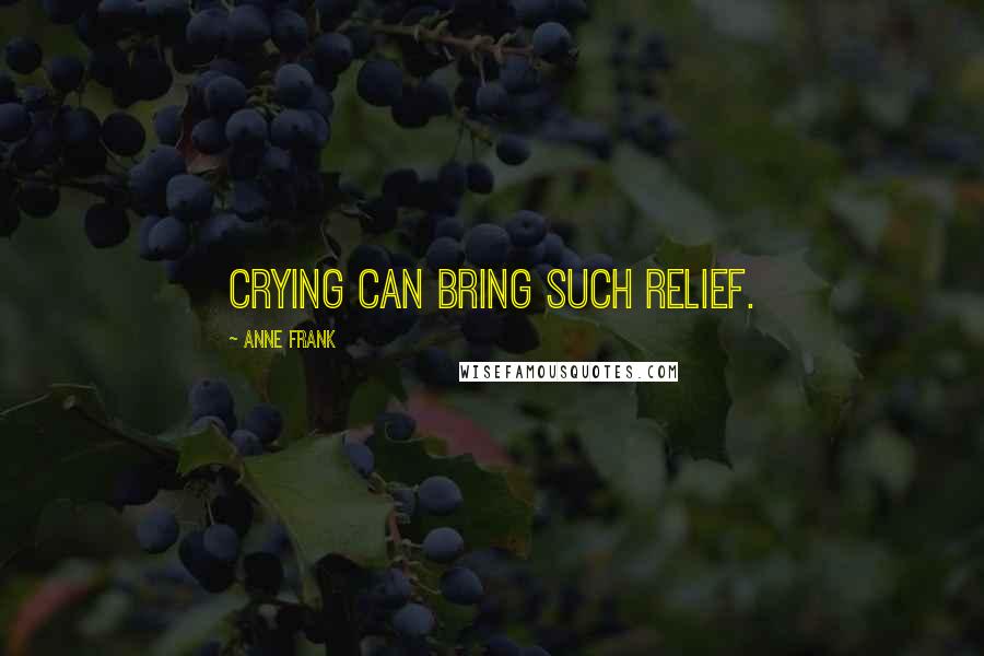 Anne Frank Quotes: Crying can bring such relief.