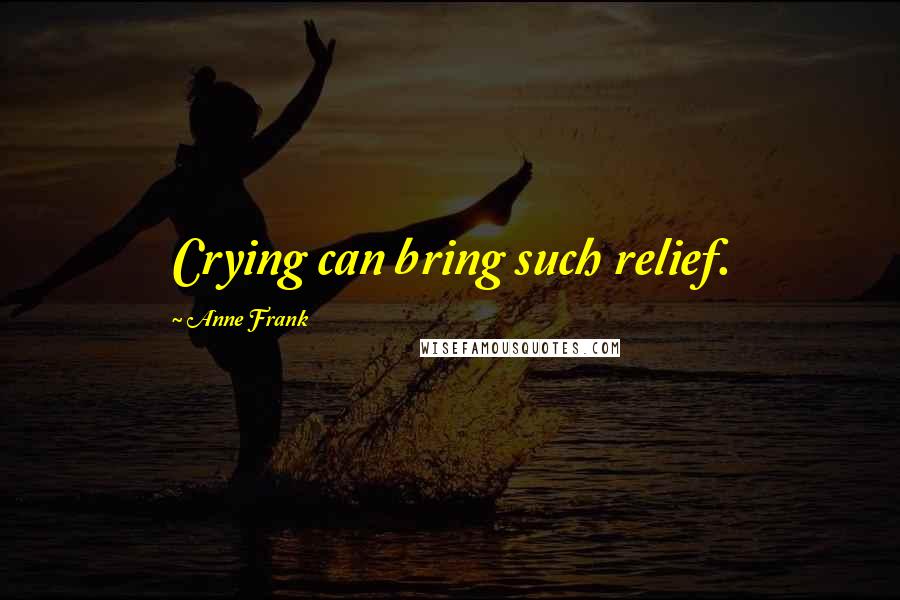 Anne Frank Quotes: Crying can bring such relief.