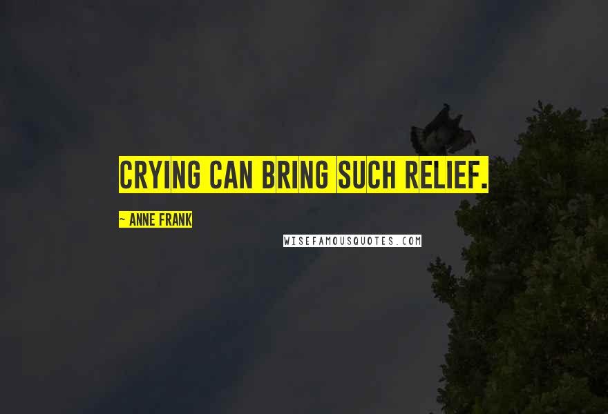 Anne Frank Quotes: Crying can bring such relief.