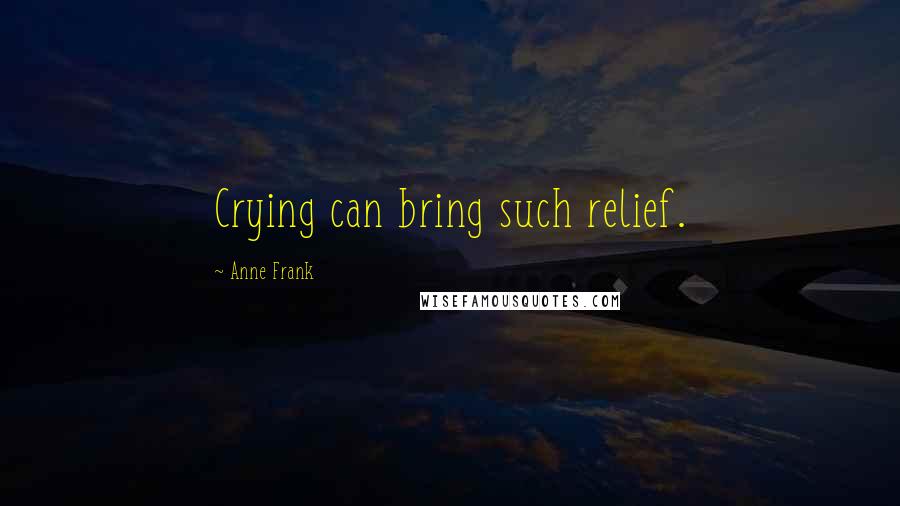 Anne Frank Quotes: Crying can bring such relief.