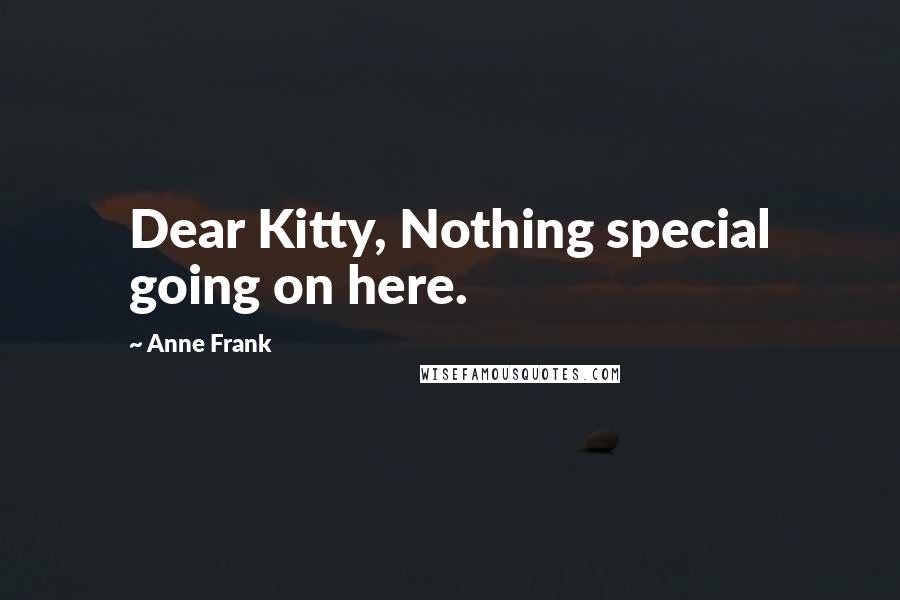 Anne Frank Quotes: Dear Kitty, Nothing special going on here.