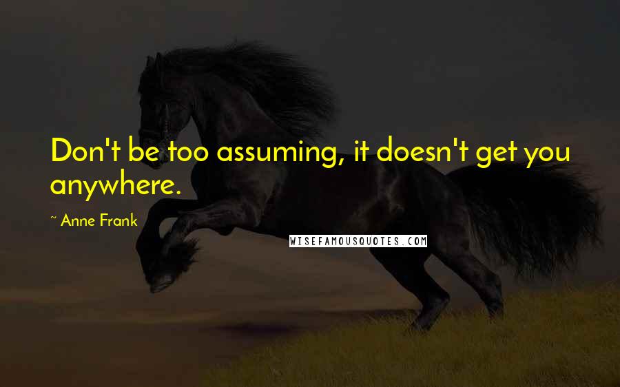 Anne Frank Quotes: Don't be too assuming, it doesn't get you anywhere.