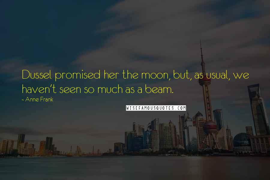 Anne Frank Quotes: Dussel promised her the moon, but, as usual, we haven't seen so much as a beam.