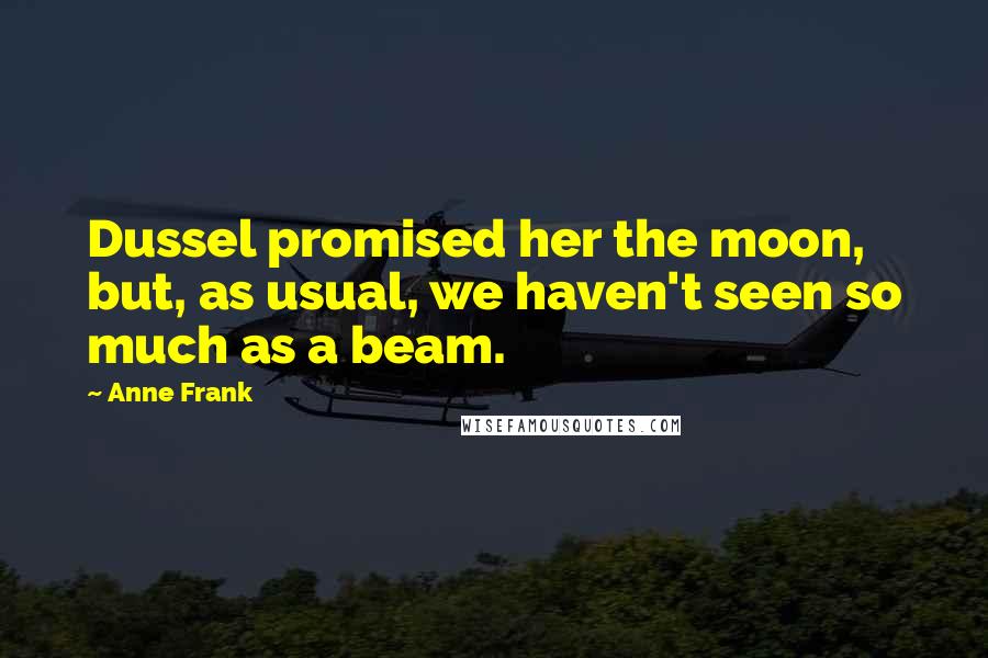 Anne Frank Quotes: Dussel promised her the moon, but, as usual, we haven't seen so much as a beam.