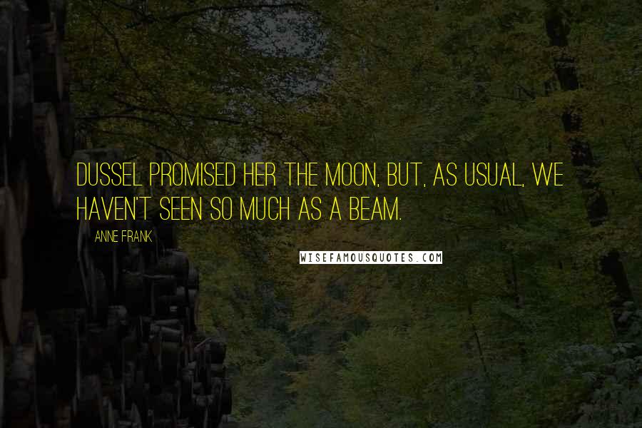 Anne Frank Quotes: Dussel promised her the moon, but, as usual, we haven't seen so much as a beam.