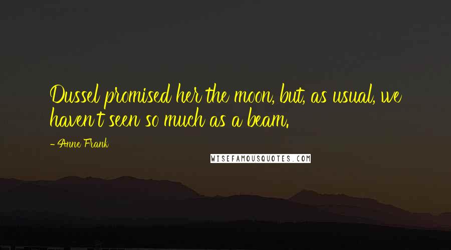 Anne Frank Quotes: Dussel promised her the moon, but, as usual, we haven't seen so much as a beam.