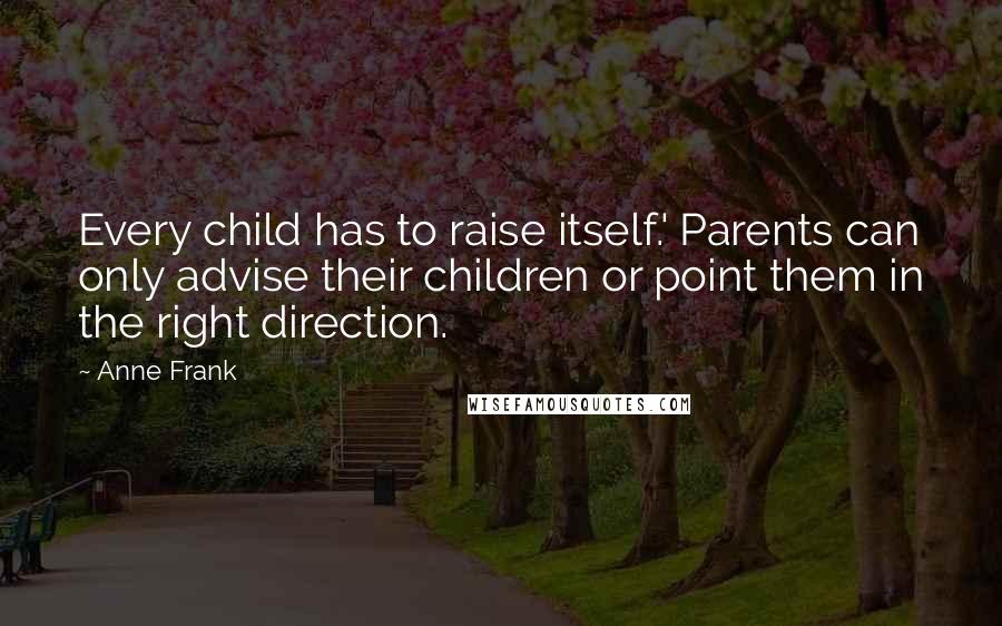 Anne Frank Quotes: Every child has to raise itself.' Parents can only advise their children or point them in the right direction.
