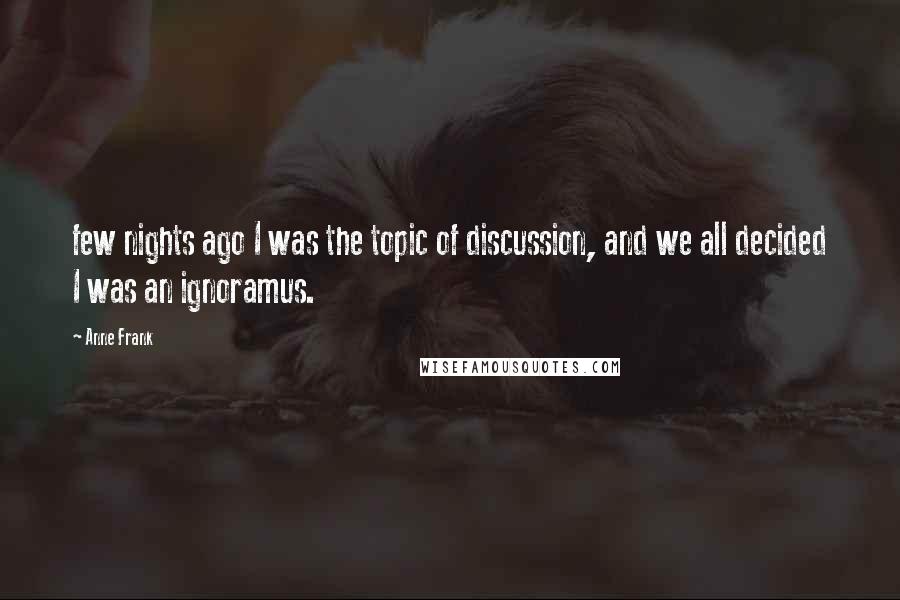 Anne Frank Quotes: few nights ago I was the topic of discussion, and we all decided I was an ignoramus.