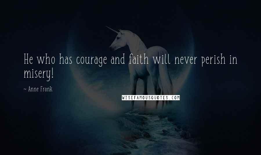 Anne Frank Quotes: He who has courage and faith will never perish in misery!