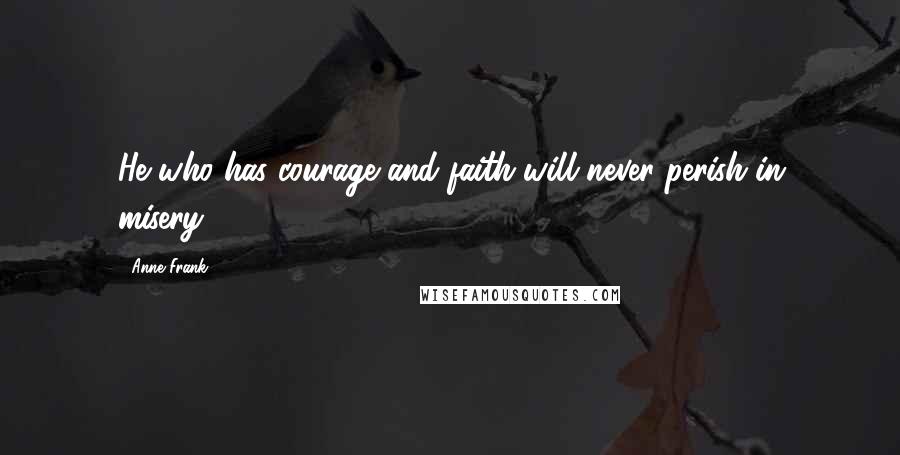 Anne Frank Quotes: He who has courage and faith will never perish in misery!