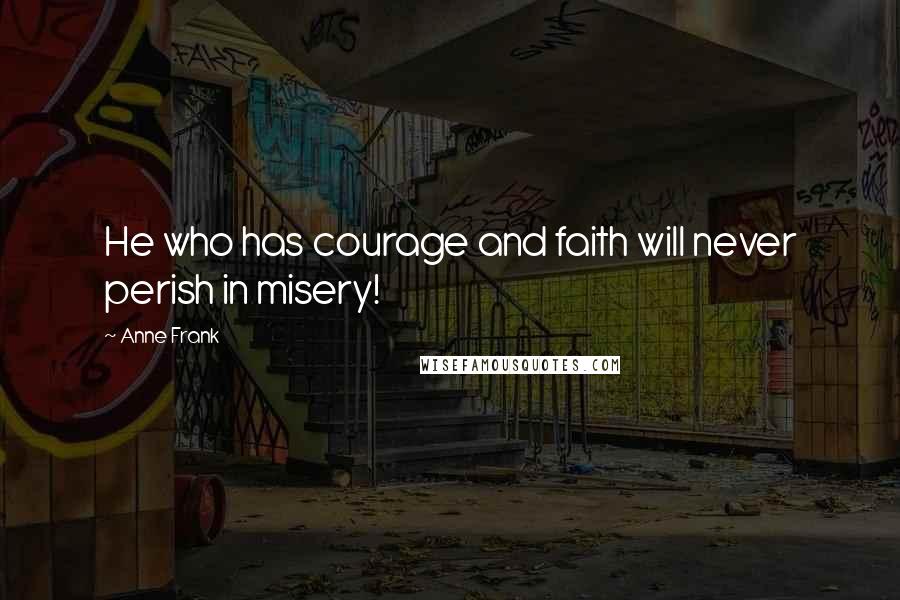 Anne Frank Quotes: He who has courage and faith will never perish in misery!