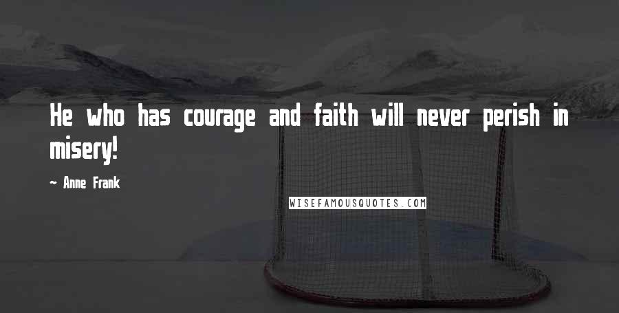 Anne Frank Quotes: He who has courage and faith will never perish in misery!