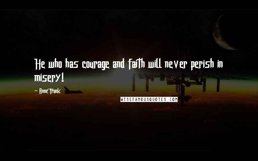Anne Frank Quotes: He who has courage and faith will never perish in misery!