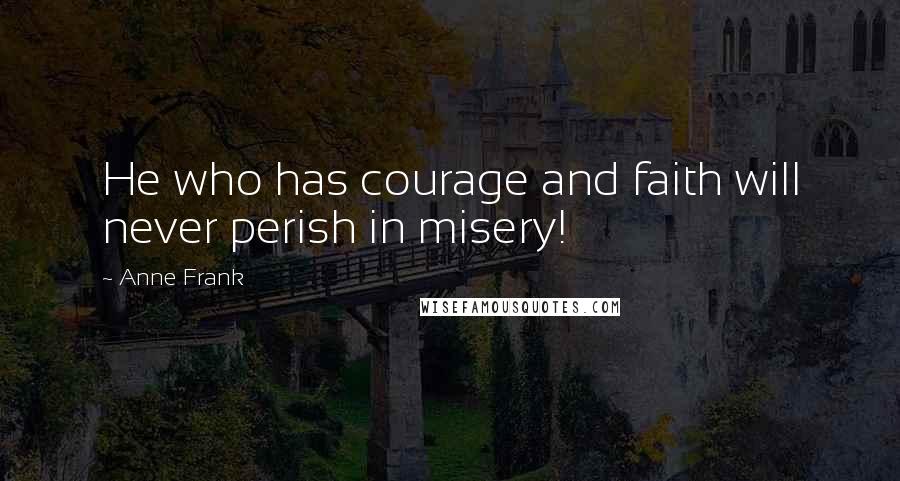 Anne Frank Quotes: He who has courage and faith will never perish in misery!