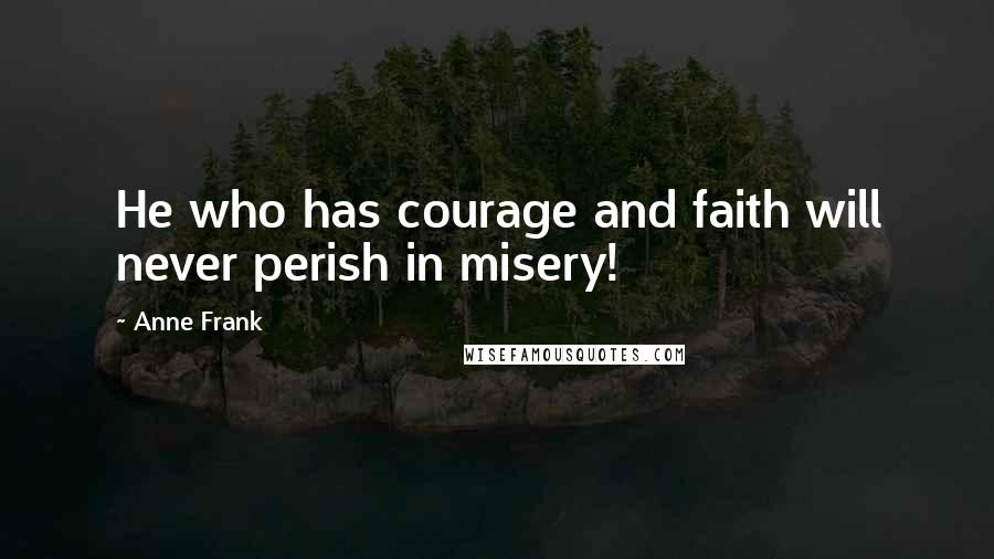 Anne Frank Quotes: He who has courage and faith will never perish in misery!