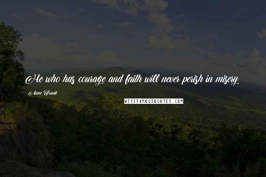Anne Frank Quotes: He who has courage and faith will never perish in misery!