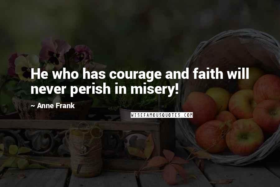 Anne Frank Quotes: He who has courage and faith will never perish in misery!